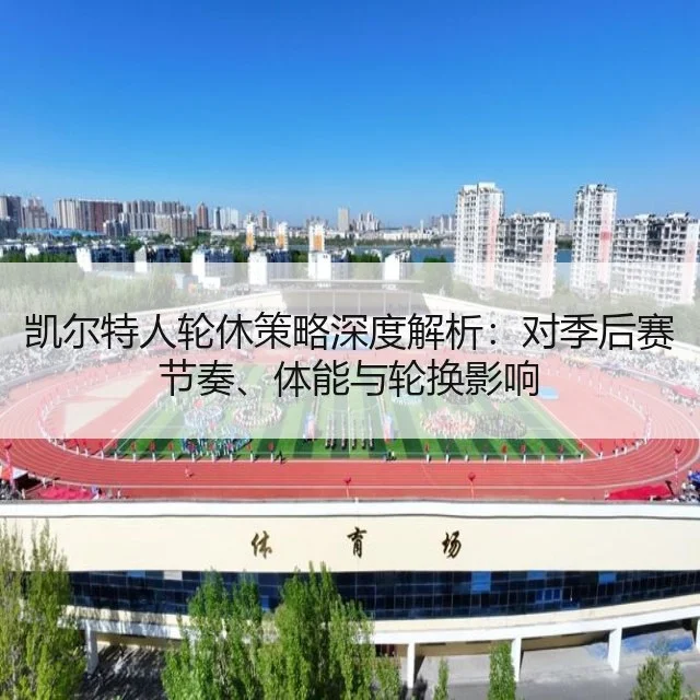 凯尔特人轮休策略深度解析：对季后赛节奏、体能与轮换影响